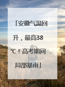 安徽气温回升，最高38℃！高考期间局部暴雨